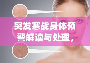 突發(fā)寒戰(zhàn)身體預(yù)警解讀與處理，皮膚毛孔收縮背后的健康提示