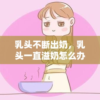 乳頭不斷出奶，乳頭一直溢奶怎么辦 