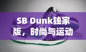 SB Dunk獨(dú)家版，時(shí)尚與運(yùn)動(dòng)的極致融合