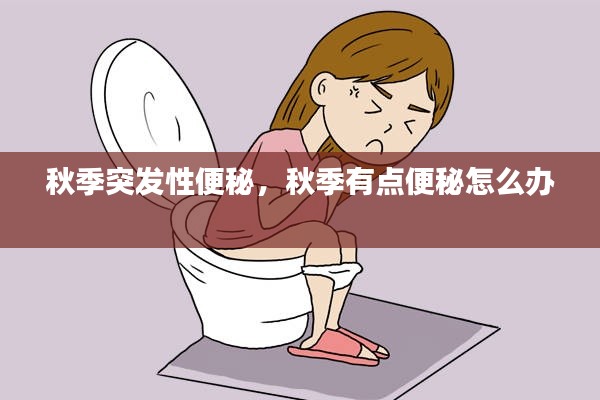 秋季突發(fā)性便秘，秋季有點(diǎn)便秘怎么辦 