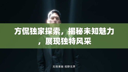 方侃獨(dú)家探索，揭秘未知魅力，展現(xiàn)獨(dú)特風(fēng)采