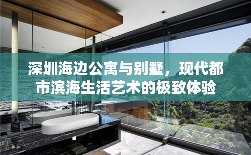 深圳海邊公寓與別墅，現(xiàn)代都市濱海生活藝術(shù)的極致體驗(yàn)