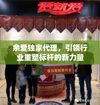 余愛獨家代理，引領(lǐng)行業(yè)重塑標桿的新力量