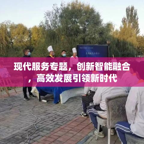 現(xiàn)代服務專題，創(chuàng)新智能融合，高效發(fā)展引領新時代