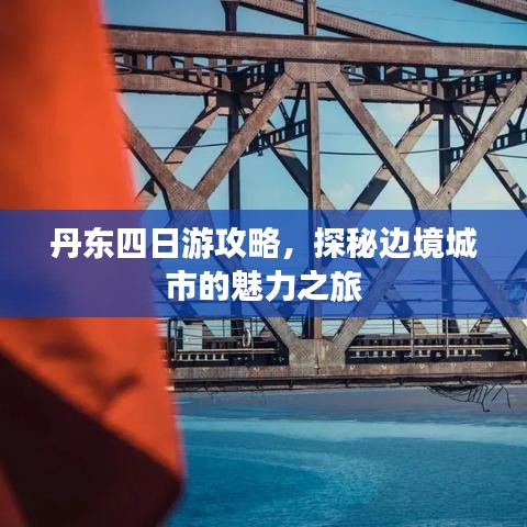 丹東四日游攻略，探秘邊境城市的魅力之旅