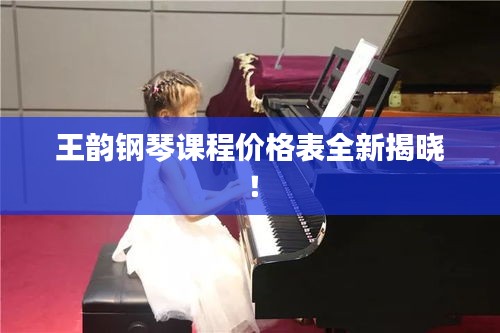 王韻鋼琴課程價格表全新揭曉！