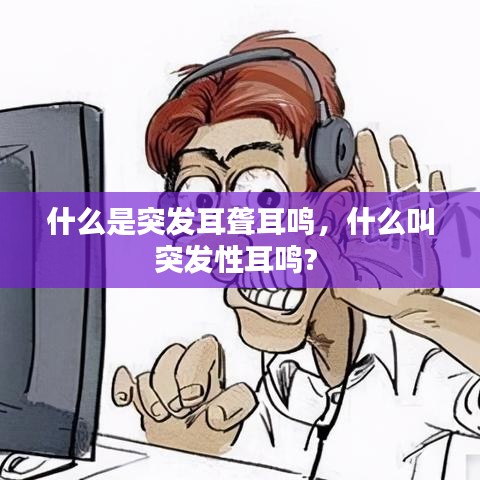 什么是突發(fā)耳聾耳鳴，什么叫突發(fā)性耳鳴? 