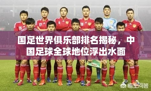 國(guó)足世界俱樂(lè)部排名揭秘，中國(guó)足球全球地位浮出水面