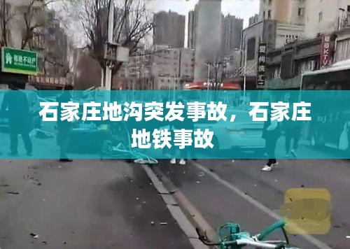 石家莊地溝突發(fā)事故，石家莊地鐵事故 