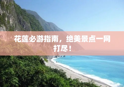 花蓮必游指南，絕美景點一網(wǎng)打盡！
