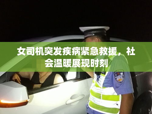 女司機(jī)突發(fā)疾病緊急救援，社會(huì)溫暖展現(xiàn)時(shí)刻