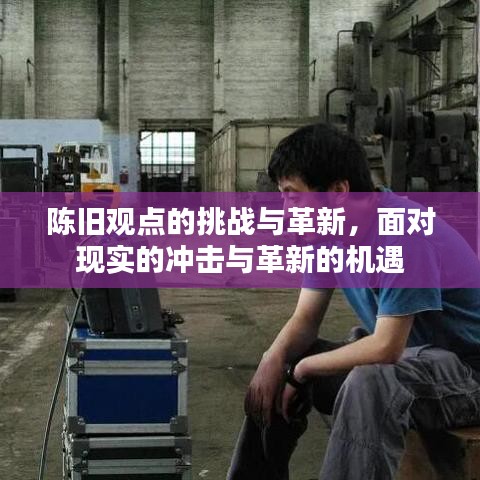 陳舊觀點的挑戰(zhàn)與革新，面對現(xiàn)實的沖擊與革新的機遇