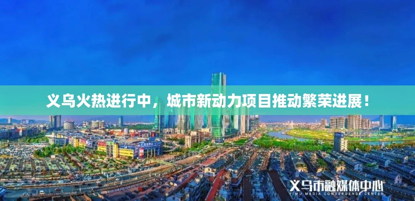 義烏火熱進(jìn)行中，城市新動力項目推動繁榮進(jìn)展！