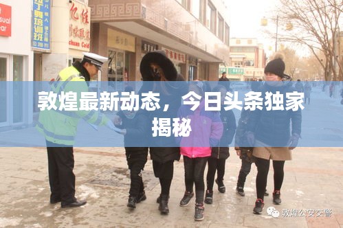 敦煌最新動(dòng)態(tài)，今日頭條獨(dú)家揭秘