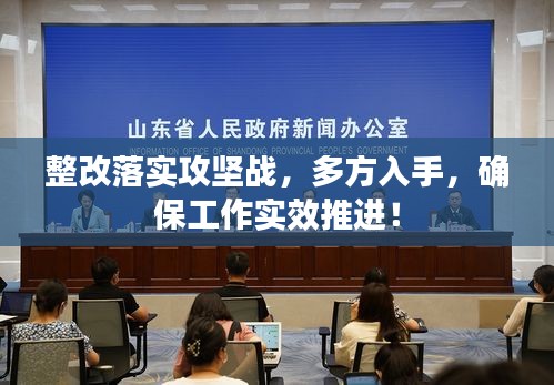 整改落實攻堅戰(zhàn)，多方入手，確保工作實效推進！