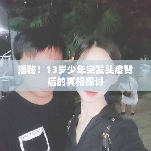 揭秘！13歲少年突發(fā)頭疼背后的真相探討