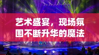 藝術(shù)盛宴，現(xiàn)場氛圍不斷升華的魔法魅力