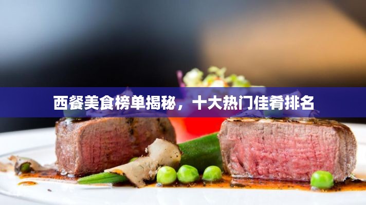 西餐美食榜單揭秘，十大熱門佳肴排名