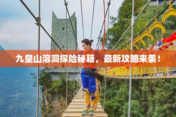 九皇山溶洞探險(xiǎn)秘籍，最新攻略來(lái)襲！