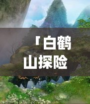 「白鶴山探險之旅，秘境攻略大揭秘！」