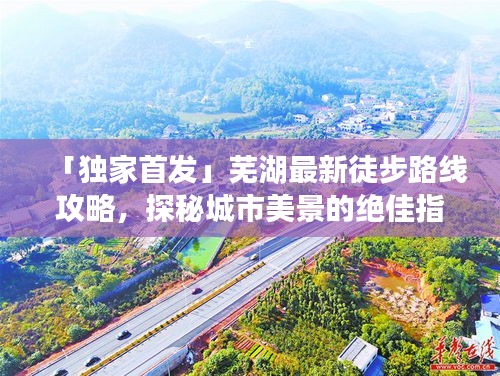 「獨家首發(fā)」蕪湖最新徒步路線攻略，探秘城市美景的絕佳指南
