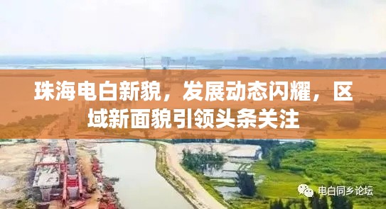 珠海電白新貌，發(fā)展動態(tài)閃耀，區(qū)域新面貌引領(lǐng)頭條關(guān)注