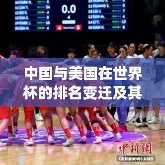 中國(guó)與美國(guó)在世界杯的排名變遷及其深遠(yuǎn)影響