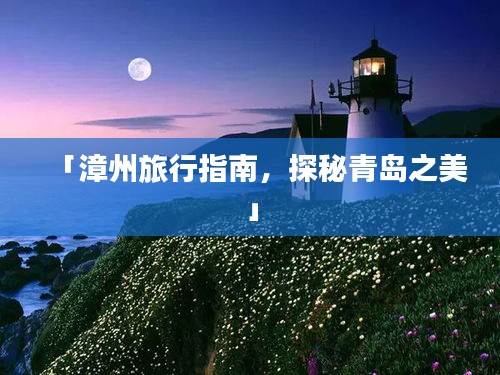 「漳州旅行指南，探秘青島之美」