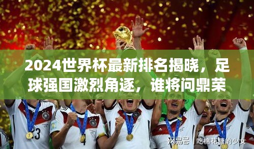 2024世界杯最新排名揭曉，足球強(qiáng)國激烈角逐，誰將問鼎榮耀之巔？