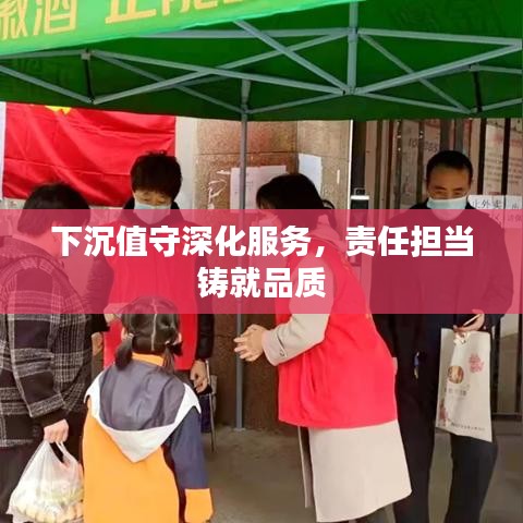 下沉值守深化服務(wù)，責(zé)任擔(dān)當(dāng)鑄就品質(zhì)