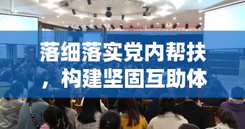 落細落實黨內(nèi)幫扶，構(gòu)建堅固互助體系——黨內(nèi)幫扶行動全面啟動