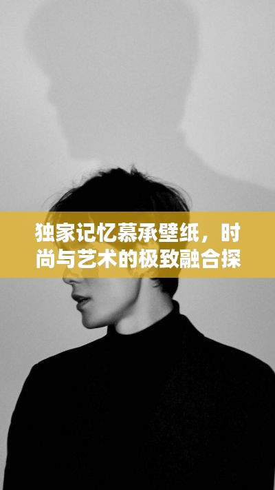 獨家記憶慕承壁紙，時尚與藝術(shù)的極致融合探索