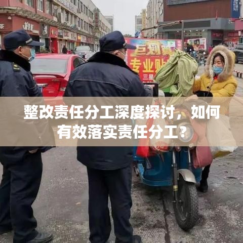 整改責(zé)任分工深度探討，如何有效落實(shí)責(zé)任分工？