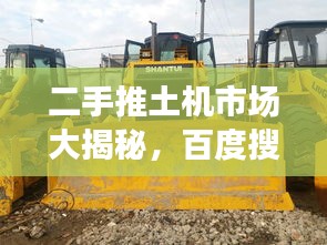 二手推土機(jī)市場大揭秘，百度搜一搜，應(yīng)有盡有！