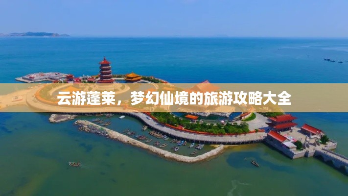 云游蓬萊，夢幻仙境的旅游攻略大全