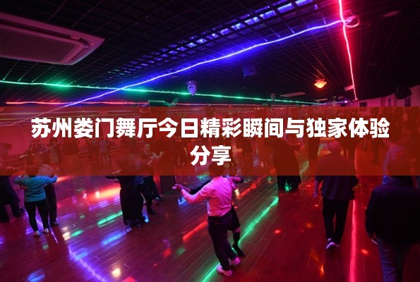 蘇州婁門舞廳今日精彩瞬間與獨(dú)家體驗分享
