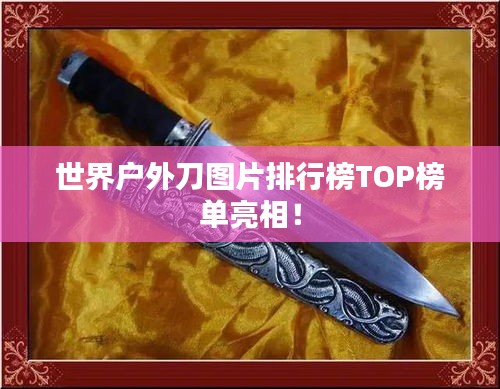 世界戶外刀圖片排行榜TOP榜單亮相！