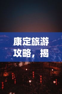 康定旅游攻略，揭秘夜晚獨(dú)特魅力！