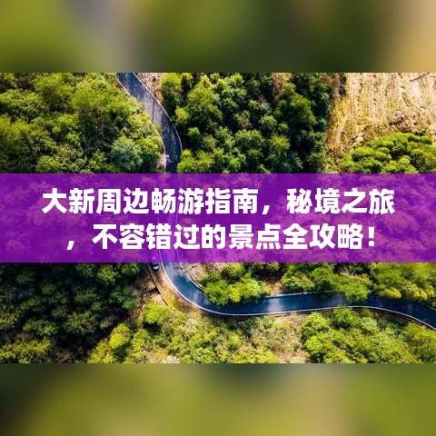 大新周邊暢游指南，秘境之旅，不容錯過的景點全攻略！
