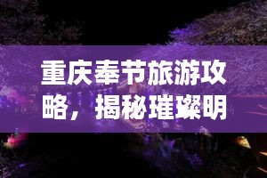 重慶奉節(jié)旅游攻略，揭秘璀璨明珠的絕佳體驗(yàn)！