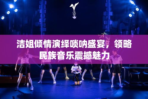 潔姐傾情演繹嗩吶盛宴，領(lǐng)略民族音樂震撼魅力