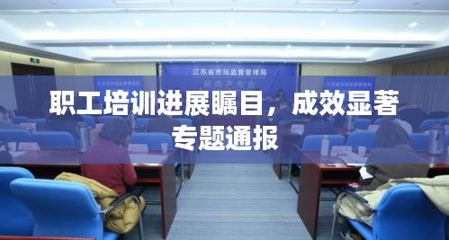 職工培訓進展矚目，成效顯著專題通報