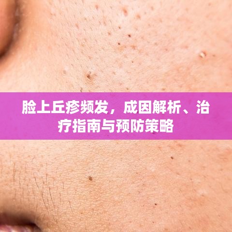臉上丘疹頻發(fā)，成因解析、治療指南與預(yù)防策略