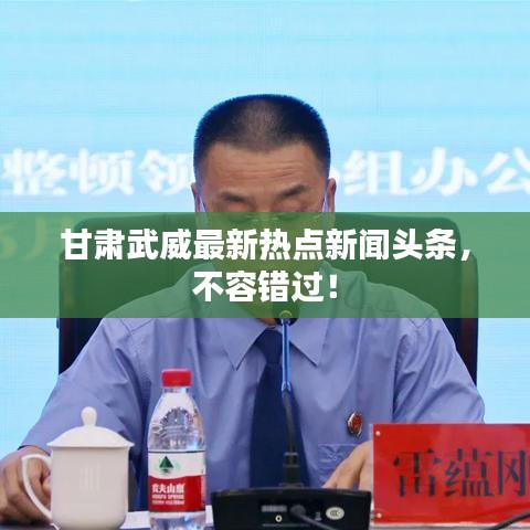 甘肅武威最新熱點新聞頭條，不容錯過！