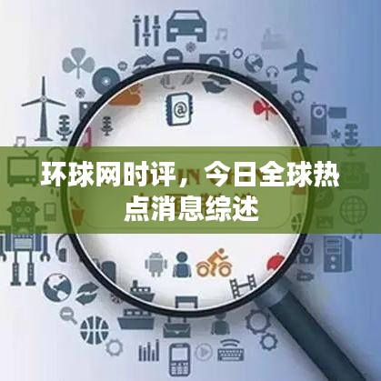 環(huán)球網(wǎng)時(shí)評，今日全球熱點(diǎn)消息綜述
