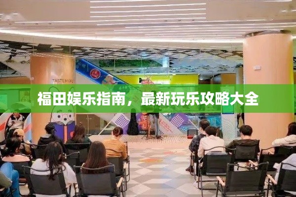 福田娛樂(lè)指南，最新玩樂(lè)攻略大全