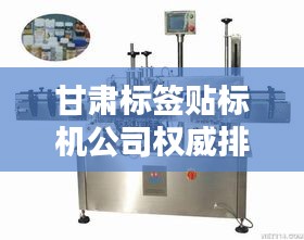 甘肅標簽貼標機公司權威排名榜單揭曉！