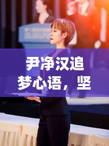 尹凈漢追夢(mèng)心語(yǔ)，堅(jiān)定步伐，勇攀夢(mèng)想高峰