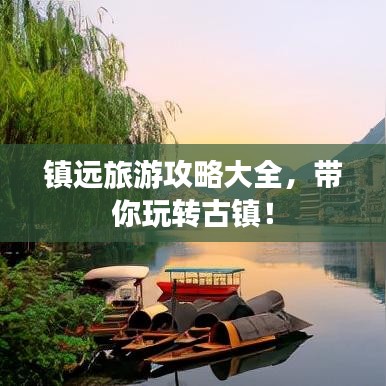 鎮(zhèn)遠(yuǎn)旅游攻略大全，帶你玩轉(zhuǎn)古鎮(zhèn)！