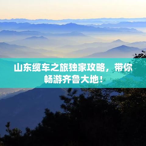 山東纜車之旅獨(dú)家攻略，帶你暢游齊魯大地！